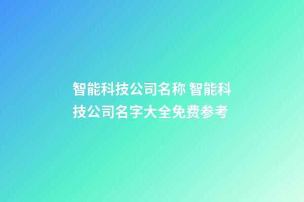 智能科技公司名称 智能科技公司名字大全免费参考-第1张-公司起名-玄机派